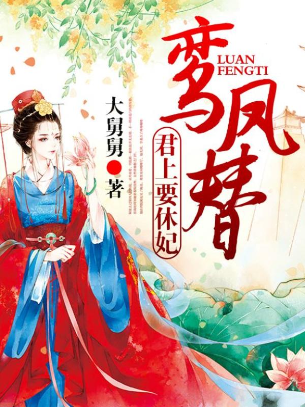 《鸾凤替：君上要休妃》&（完整全文在线免费阅读）【全章节】