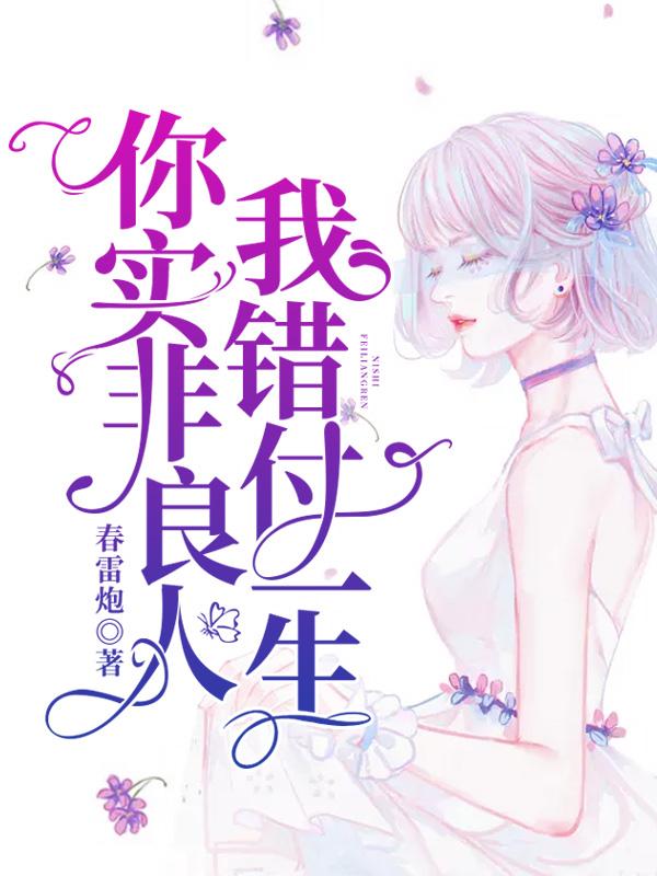 【完结】——《你实非良人，我错付一生》——（全文阅读）