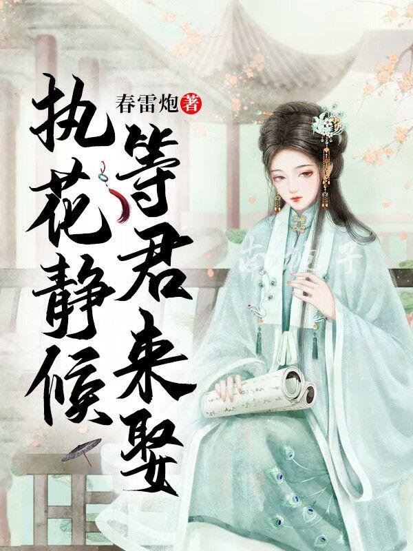 《执花静候，等君来娶》（全文免费在线阅读）（全章节）