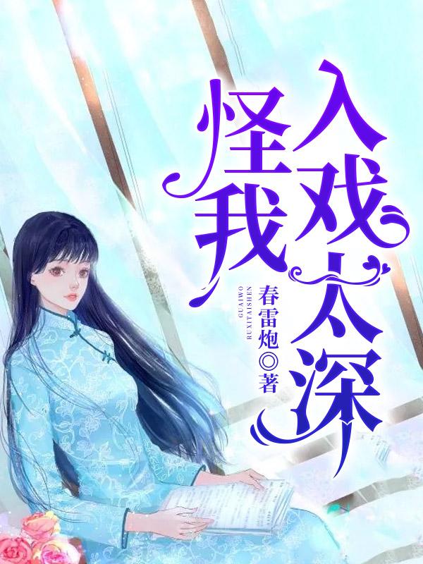 《怪我入戏太深》&完整&（全文在线免费阅读）
