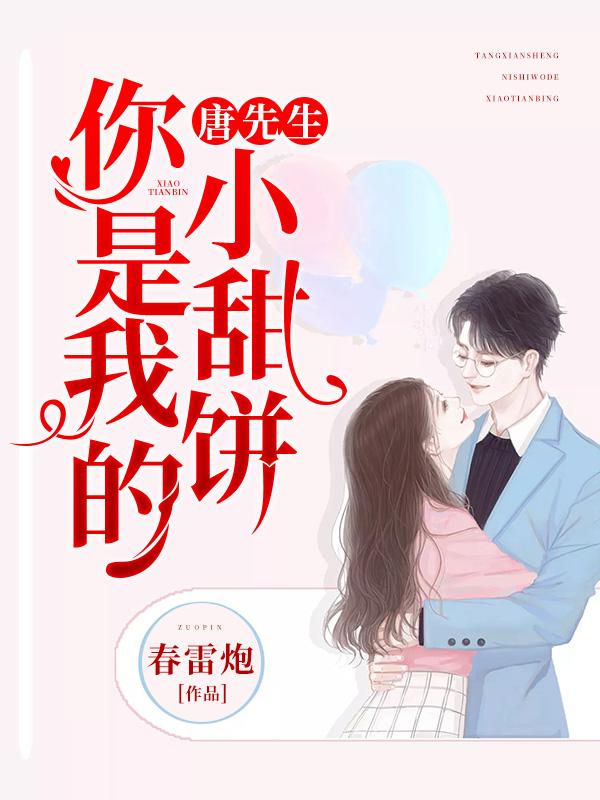 《唐先生，你是我的小甜饼》&（完整全文在线阅读）【完本】【全章节】