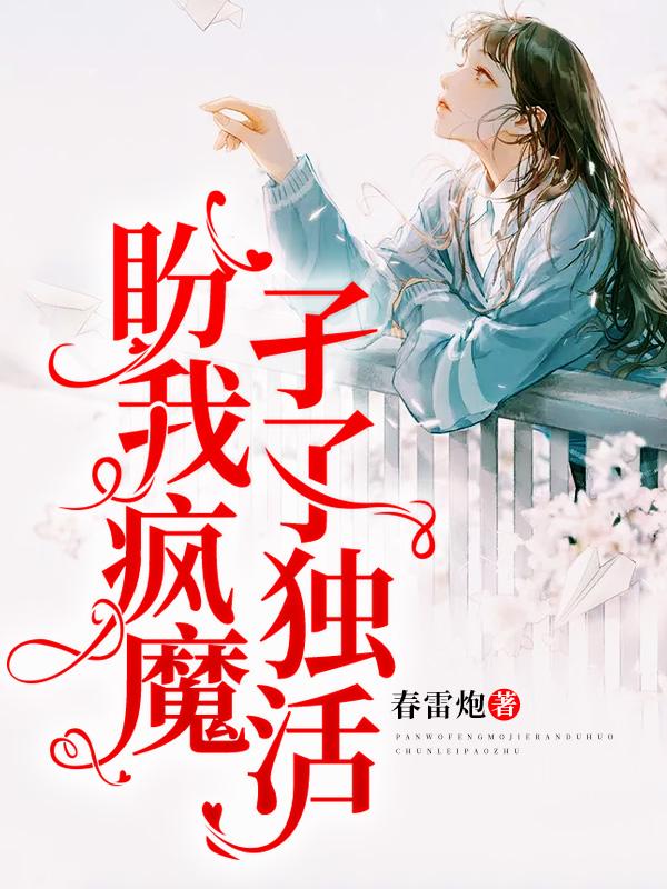 《盼我疯魔，孑孓独活》&（完整全文在线免费阅读）【全章节】