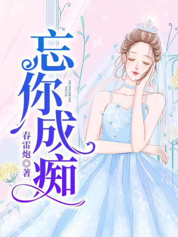 《忘你成痴》&（完整全文在线免费阅读）【全章节】