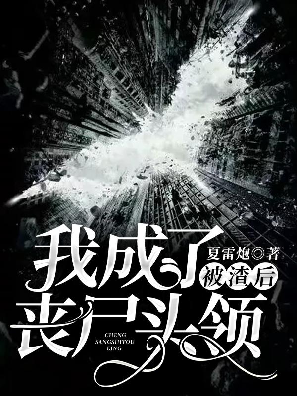 《被渣后，我成了丧尸头领》&（完整全文在线阅读）【完本】【全章节】