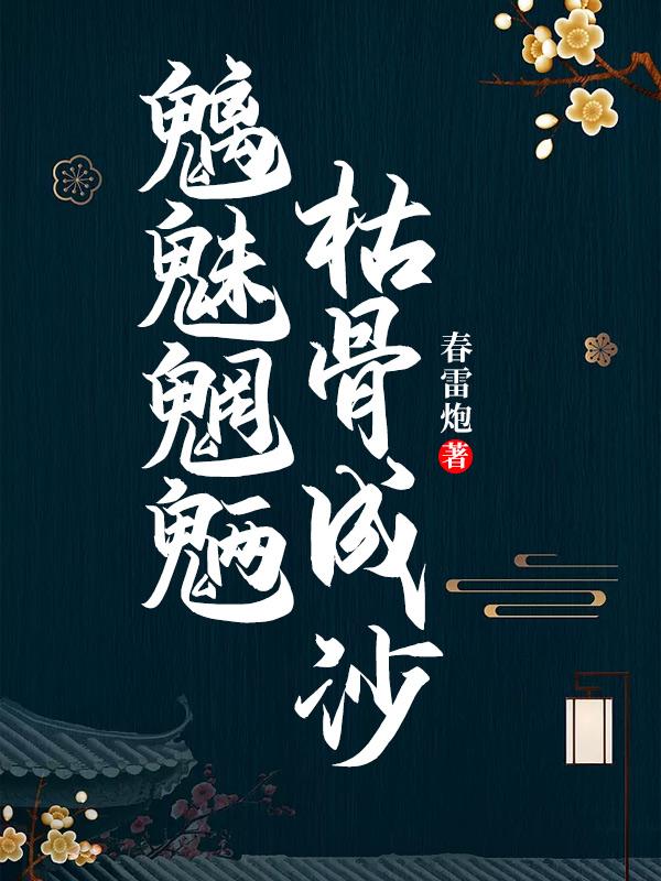 《魑魅魍魉，枯骨成沙》&（完整全文在线免费阅读）【全章节】