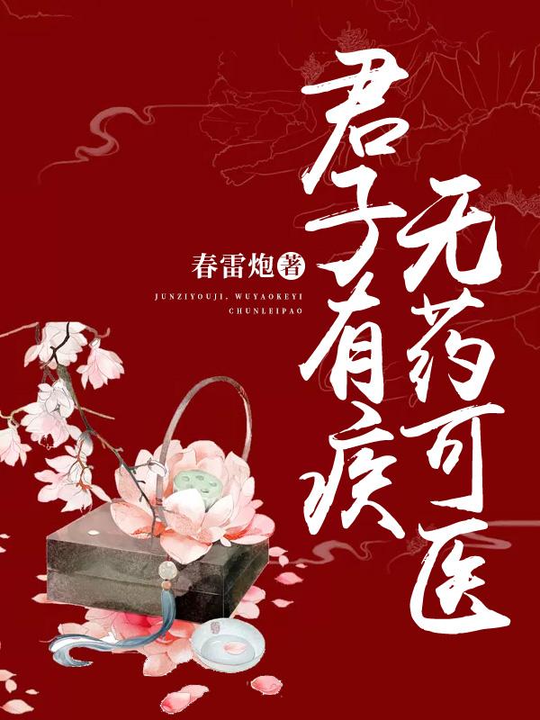 《君子有疾，无药可医》&（完整全文在线阅读）【完本】【全章节】