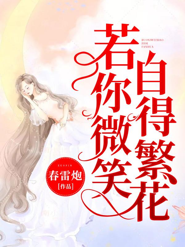 《若你微笑，自得繁花》&（完整全文在线免费阅读）【全章节】