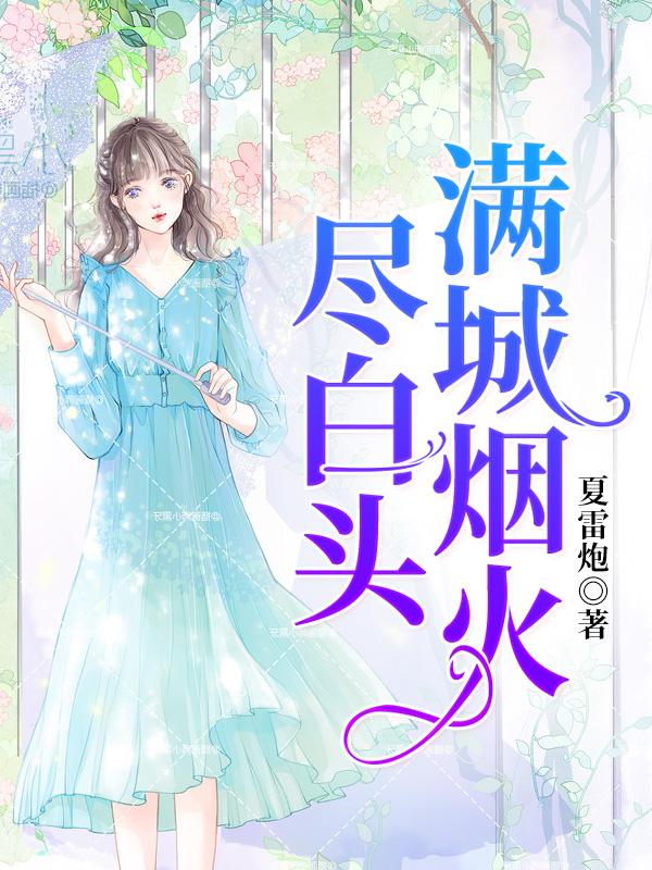 《满城烟火尽白头》 & （全文免费阅读）【全章节】